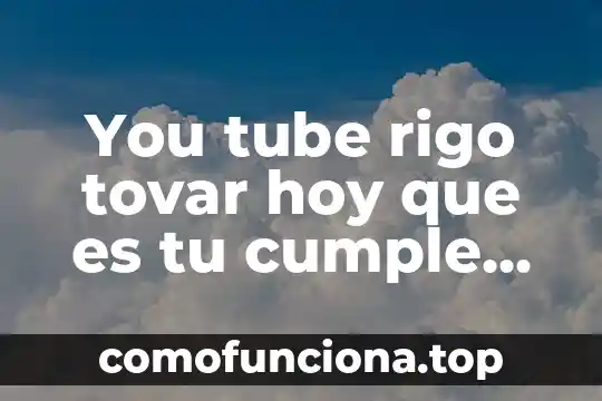 Tu sabes que es verdad letra 5 You tube rigo tovar hoy que es tu cumple anos